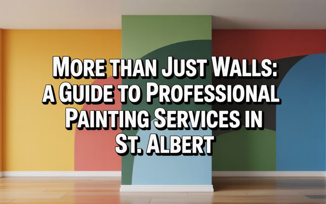 More Than Just Walls: A Guide to Professional Painting Services in St. Albert